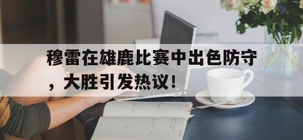 NG28-关于穆雷在雄鹿比赛中出色防守，大胜引发热议！的信息