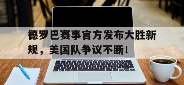 NG28娱乐- 德罗巴赛事官方发布大胜新规,美国队争议不断的原因 