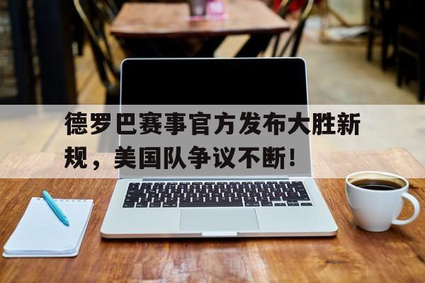  德罗巴赛事官方发布大胜新规,美国队争议不断的原因 